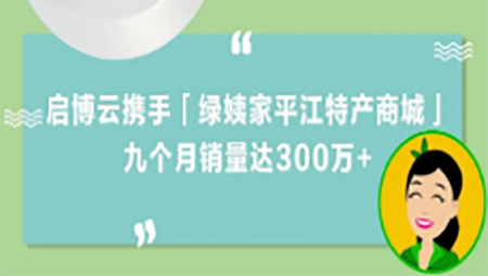 土特產(chǎn)變“網(wǎng)紅”，啟博云攜手「綠姨家平江特產(chǎn)商城」，九個月銷量300萬+