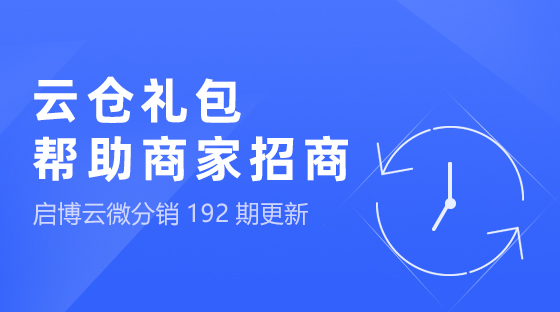云倉禮包，幫助商家快速招商，啟博云微分銷第192期功能更新