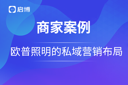 歐普照明戰(zhàn)略合作啟博，用私域營銷構(gòu)建品牌護城河